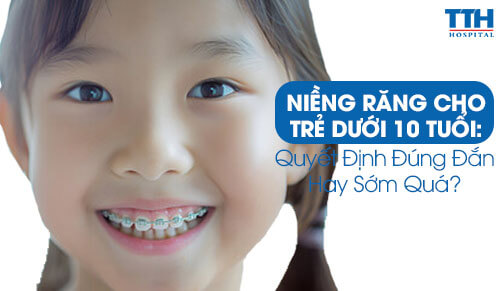 Niềng Răng Cho Trẻ Dưới 10 Tuổi: Quyết Định Đúng Đắn Hay Sớm Quá?