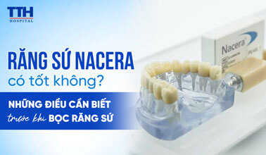 RĂNG SỨ NACERA CÓ TỐT KHÔNG? NHỮNG ĐIỀU CẦN BIẾT TRƯỚC KHI BỌC RĂNG SỨ